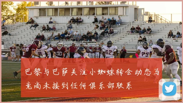 巴黎与巴萨关注小蜘蛛转会动态马竞尚未接到任何俱乐部联系