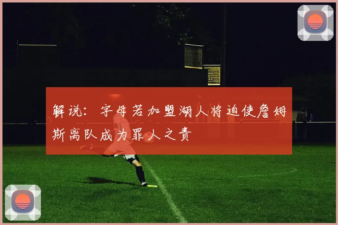 解说：字母若加盟湖人将迫使詹姆斯离队成为罪人之责