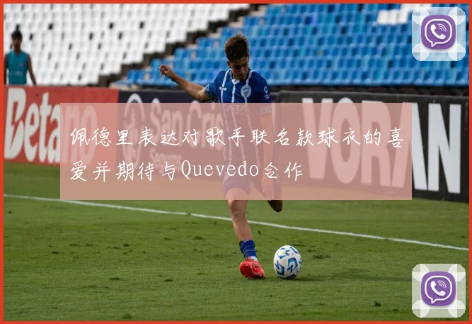 佩德里表达对歌手联名款球衣的喜爱并期待与Quevedo合作