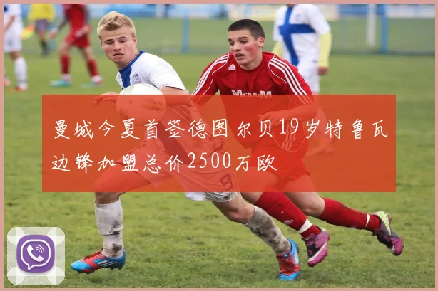 曼城今夏首签德图尔贝19岁特鲁瓦边锋加盟总价2500万欧
