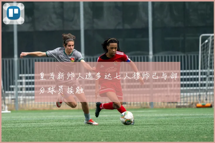 皇马新帅人选多达七人穆帅已与部分球员接触