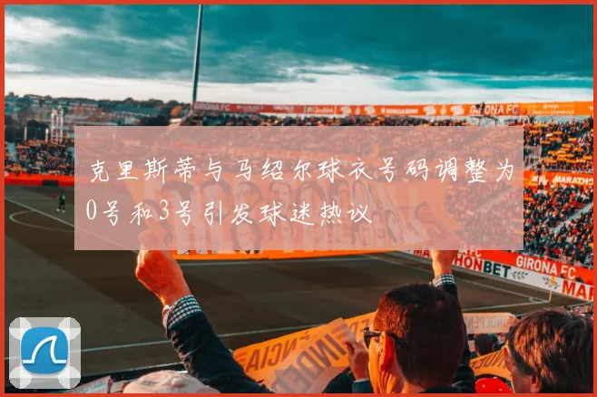 克里斯蒂与马绍尔球衣号码调整为0号和3号引发球迷热议
